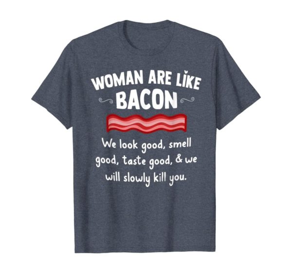 Woman Are Like Bacon We Look Good Shirt Uncategorized