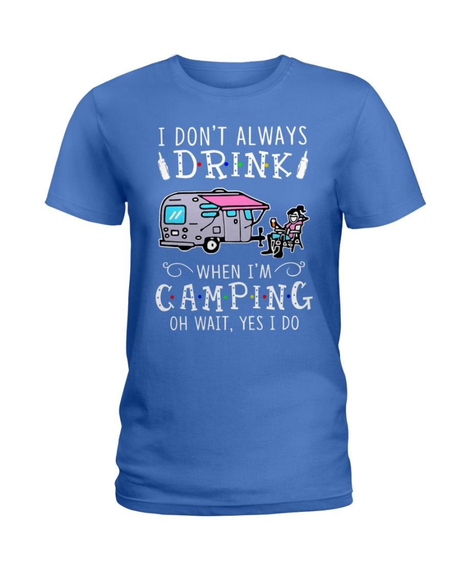 I Don't Always Drink When I'm Camping Oh Wait Yes I Do Shirt Apparel I Don't Always Drink When I'm Camping Oh Wait Yes I Do Shirt Apparel