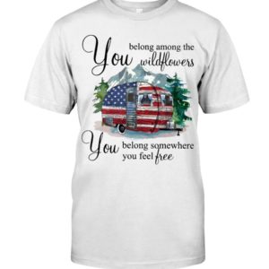 You Belong Among The Wildflowers You Belong Somewhere You Feel Free Shirt Apparel