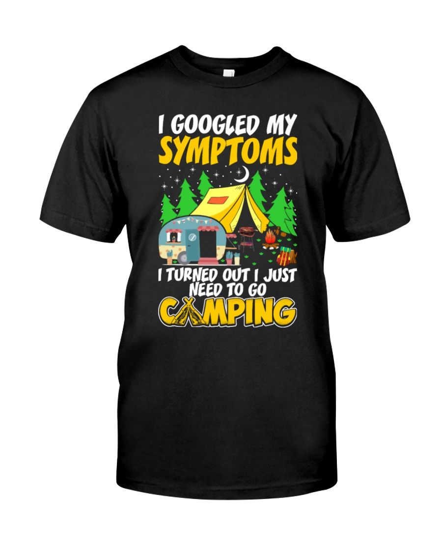 I Googled My Symptoms I Turned Out I Just Need To Go Camping Shirt Apparel I Googled My Symptoms I Turned Out I Just Need To Go Camping Shirt Apparel