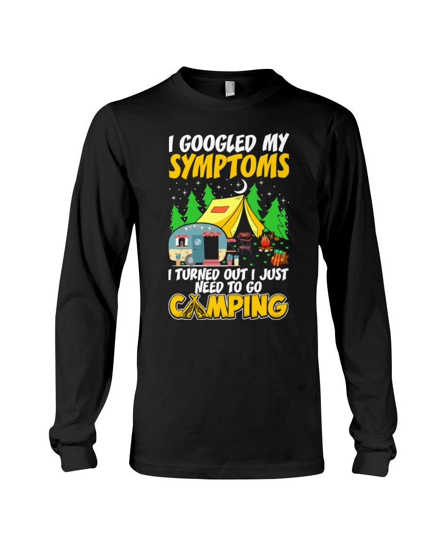 I Googled My Symptoms I Turned Out I Just Need To Go Camping Shirt Apparel I Googled My Symptoms I Turned Out I Just Need To Go Camping Shirt Apparel