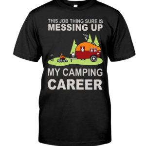 This Job Thing Sure Is Messing Up My Camping Career Shirt Uncategorized