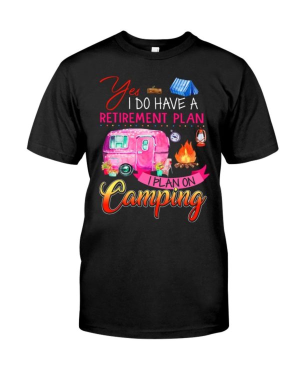 Yes I Do Have A Retirement Plan I Plan On Camping Shirt Apparel