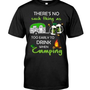 There's No Such Thing As Too Early To Drink When Camping Shirt Apparel