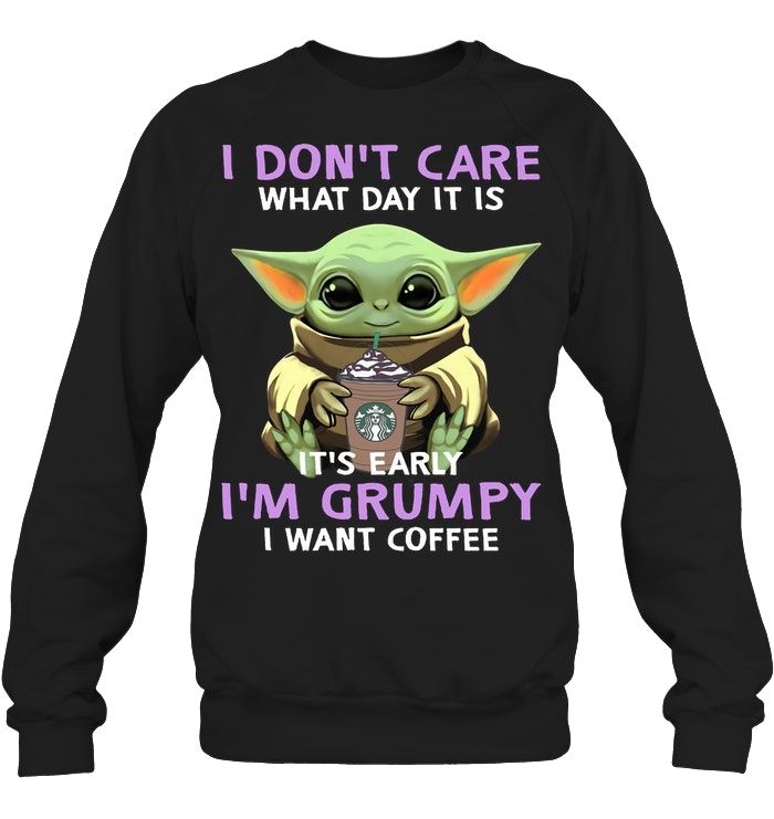 Baby Yoda I Dont Care What Day It Is It's Early I'm Grumpy I Want Coffee Shirt Apparel Baby Yoda I Dont Care What Day It Is It's Early I'm Grumpy I Want Coffee Shirt Apparel