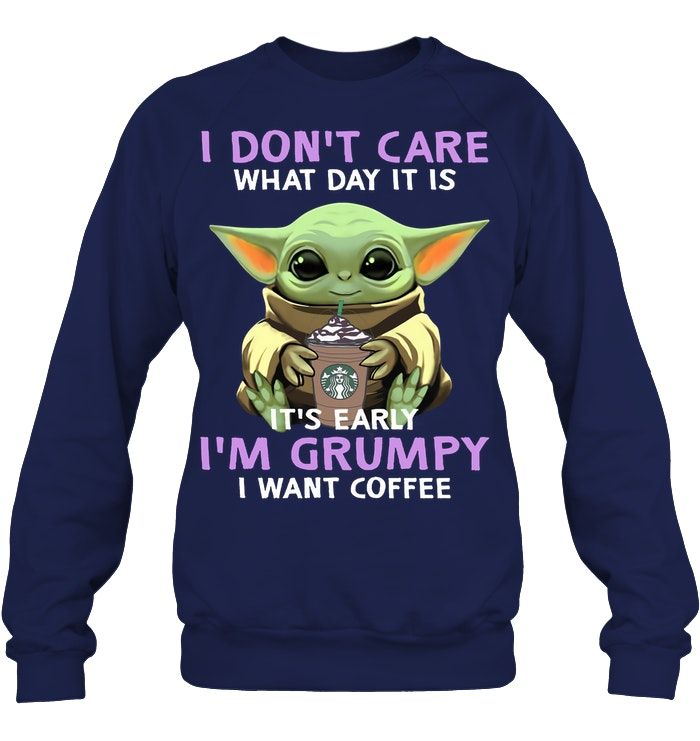 Baby Yoda I Dont Care What Day It Is It's Early I'm Grumpy I Want Coffee Shirt Apparel Baby Yoda I Dont Care What Day It Is It's Early I'm Grumpy I Want Coffee Shirt Apparel