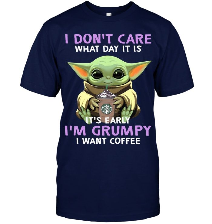 Baby Yoda I Dont Care What Day It Is It's Early I'm Grumpy I Want Coffee Shirt Apparel Baby Yoda I Dont Care What Day It Is It's Early I'm Grumpy I Want Coffee Shirt Apparel