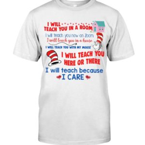 Dr. Seuss I Will Teach You In A Room, I Will Teach Because I Care Shirt Apparel