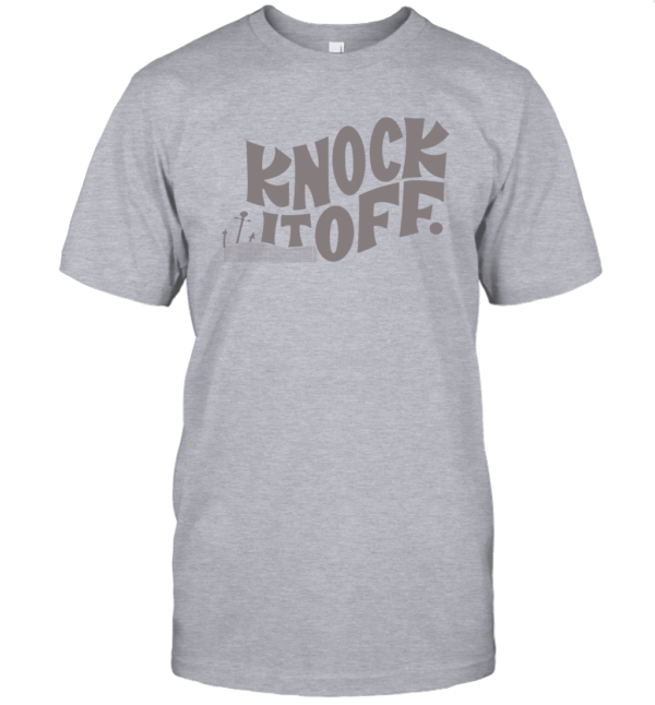 Knock It Off Shirt Unisex T Shirt Apparel