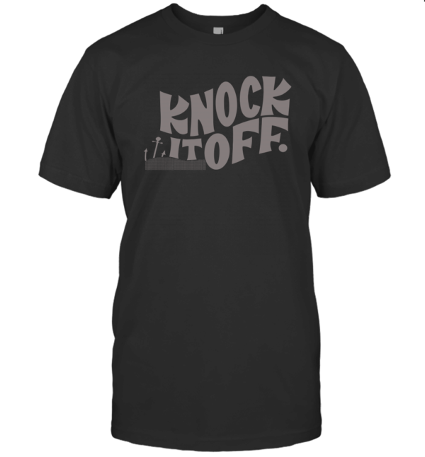 Knock It Off Shirt Unisex T Shirt Apparel