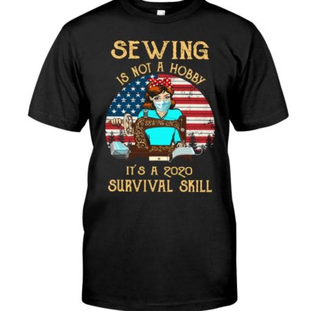 Sewing Is Not A Hobby It's A 2020 Survival Skill Shirt Apparel