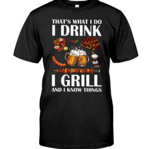 That's What I Do I Drink I Grill And I Know Things Shirt Apparel