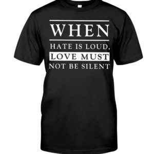 When Hate Is Loud Love Must Not Be Silent Shirt Apparel