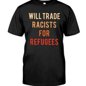 Will Trade Racists For Refugees Shirt Apparel