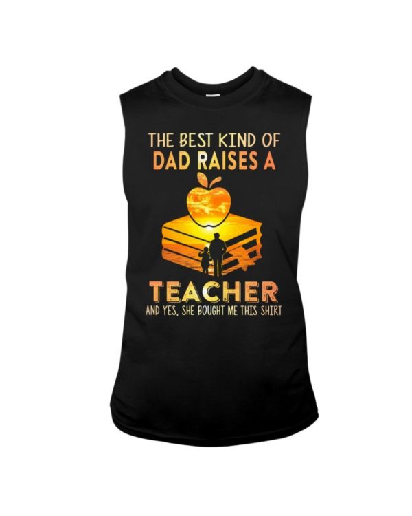 The Best Kind Of Dad Raises A Teacher Shirt Apparel