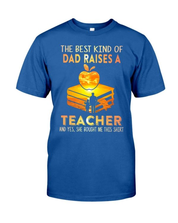 The Best Kind Of Dad Raises A Teacher Shirt Apparel