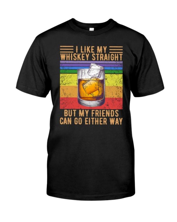 I Like My Whiskey Straight But My Friends Can Go Either Way Shirt Apparel