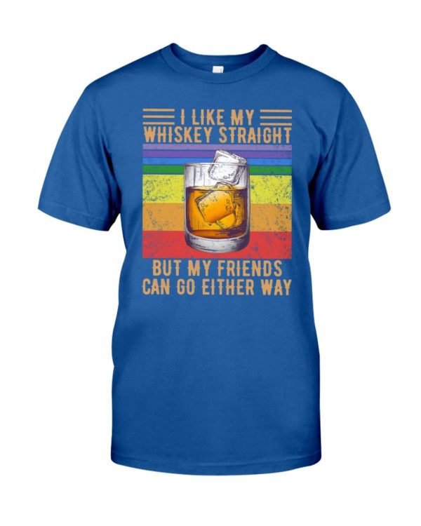 I Like My Whiskey Straight But My Friends Can Go Either Way Shirt Apparel