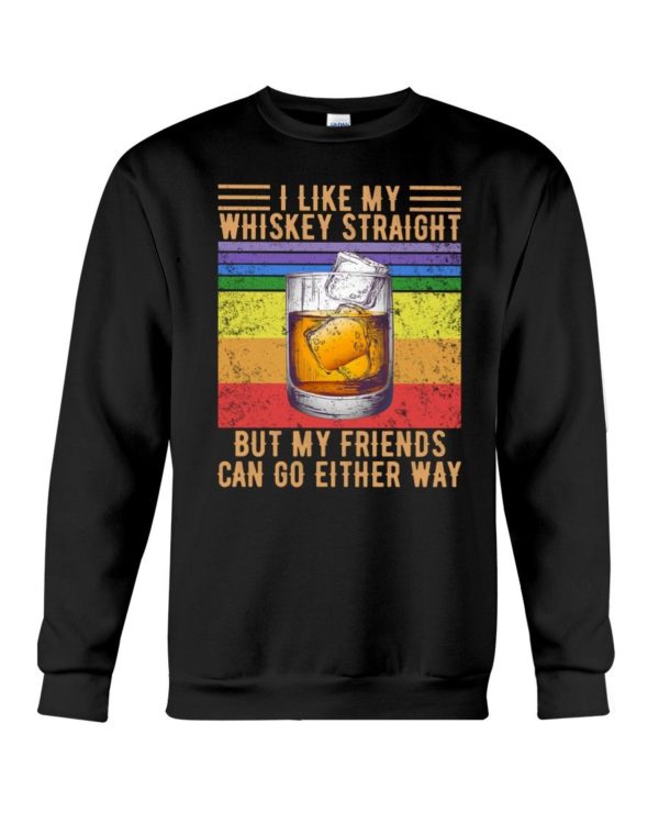 I Like My Whiskey Straight But My Friends Can Go Either Way Shirt Apparel