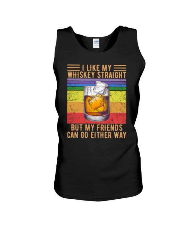 I Like My Whiskey Straight But My Friends Can Go Either Way Shirt Apparel