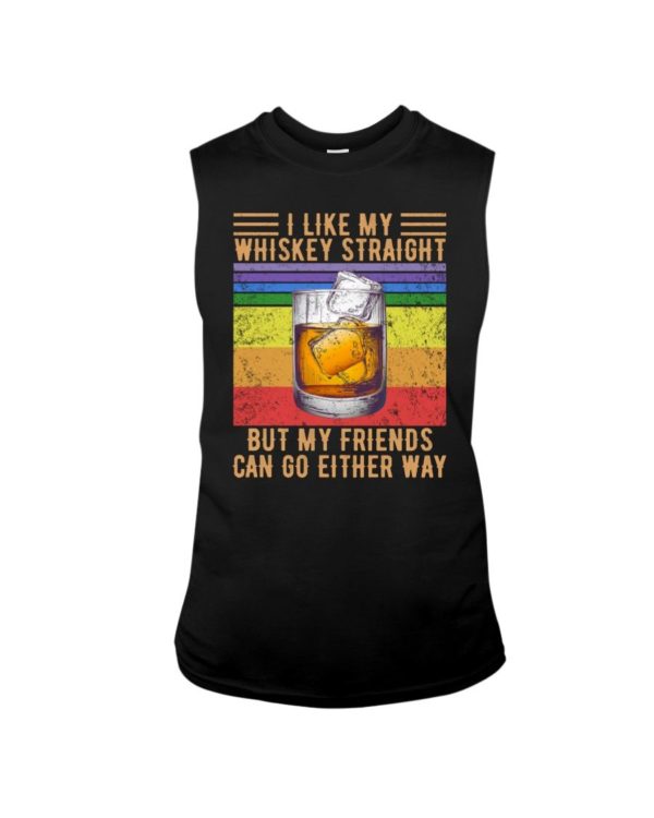 I Like My Whiskey Straight But My Friends Can Go Either Way Shirt Apparel