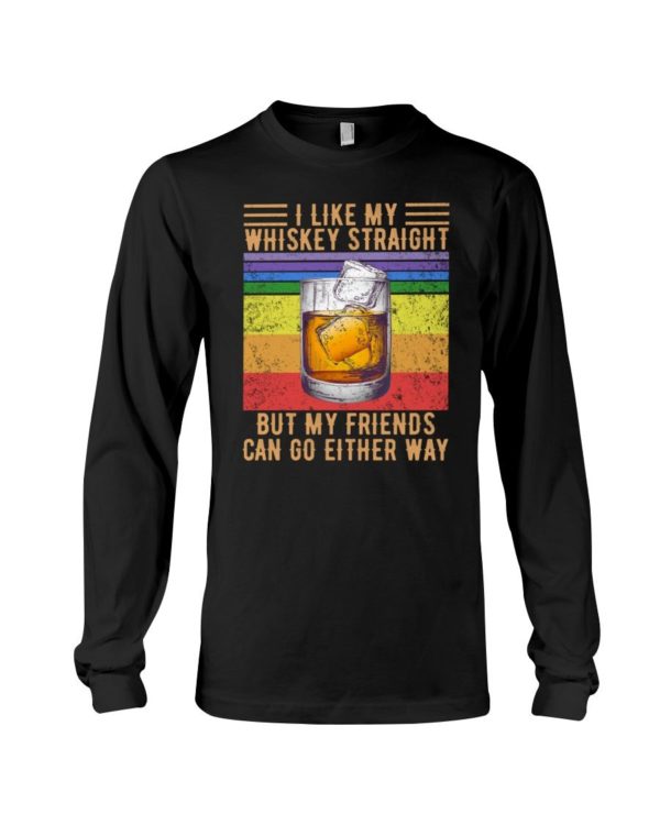 I Like My Whiskey Straight But My Friends Can Go Either Way Shirt Apparel