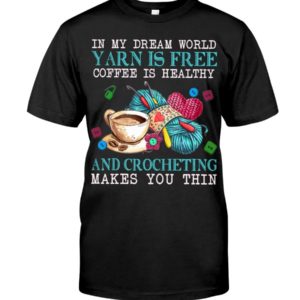 In My Dream World Yarn Is Free Coffee Is Healthy And Crocheting Make You Thin Shirt Apparel