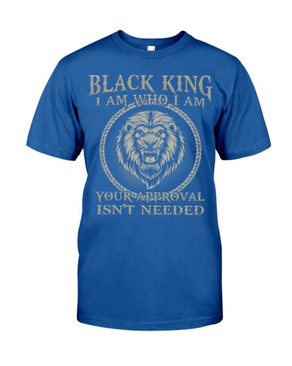 Black King I Am Who I Am Your Approval Isn't Needed Shirt Apparel