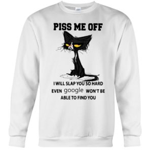 Cat Piss Me Off I Will Slap You So Hard Even Google Won't Be Able To Find You Shirt Apparel