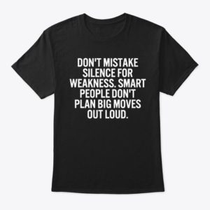 Don't Mistake Silence For Weakness Smart People Dont Plan Big Moves Out Loud Shirt Apparel