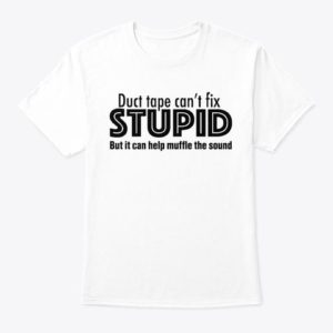 Duct Tape Can't Fix Stupid But It Can Help Muffle The Sound Shirt Apparel