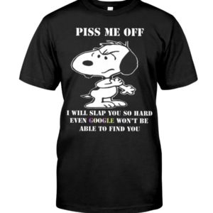 Snoopy Piss Me Off I Will Slap You So Hard Even Google Won't Be Able To Find You Shirt Apparel