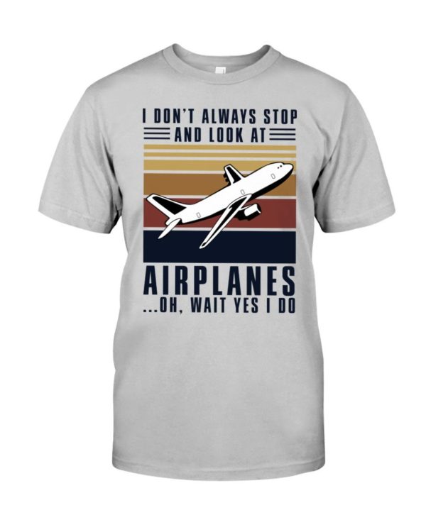 I Dont Always Stop And Look At Airplanes Shirt Apparel