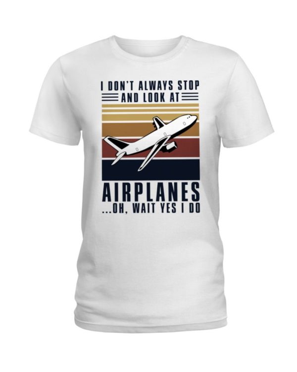 I Dont Always Stop And Look At Airplanes Shirt Apparel