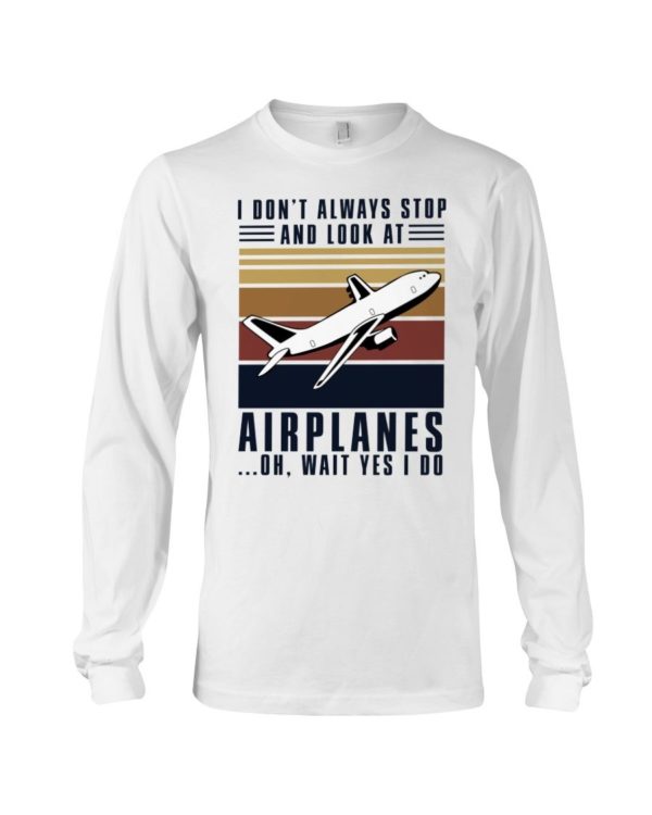 I Dont Always Stop And Look At Airplanes Shirt Apparel