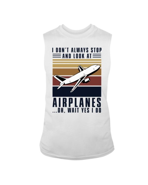 I Dont Always Stop And Look At Airplanes Shirt Apparel