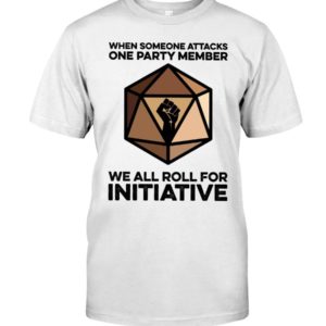 When Someone Attacks One Party Member We All Roll For Initiative Shirt Apparel