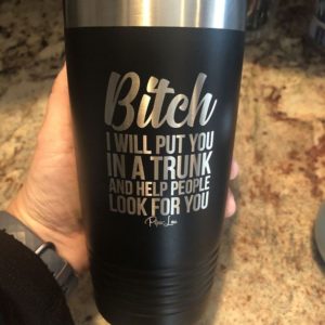 Bitc*h I Will Put You In A Trunk And Help People Look For You Tumbler 20Oz Apparel