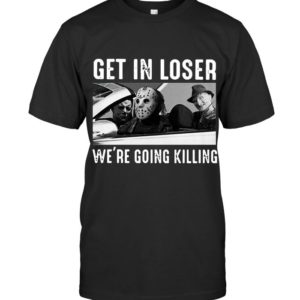 Michael | Jason | Freddy Get In Loser We're Going Killing Shirt Apparel