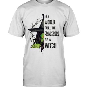 In A World Full Of Princesses Be A Witch Shirt Apparel