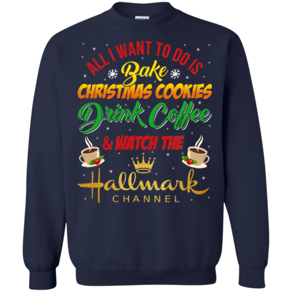 Bake Cookies, Drink Coffee and Watch Hallmark Christmas Channel Sweatshirt Apparel