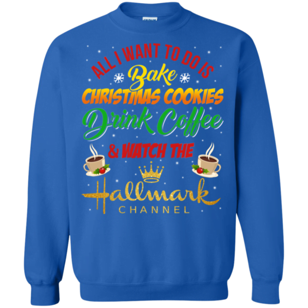 Bake Cookies, Drink Coffee and Watch Hallmark Christmas Channel Sweatshirt Apparel