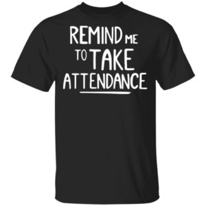 Remind me to take attendance shirt Apparel