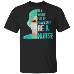 In a world full of princesses be a Nurse shirt Apparel