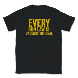 Every Gun Law is Unconstitutional Libertarian Unisex T Shirt Apparel