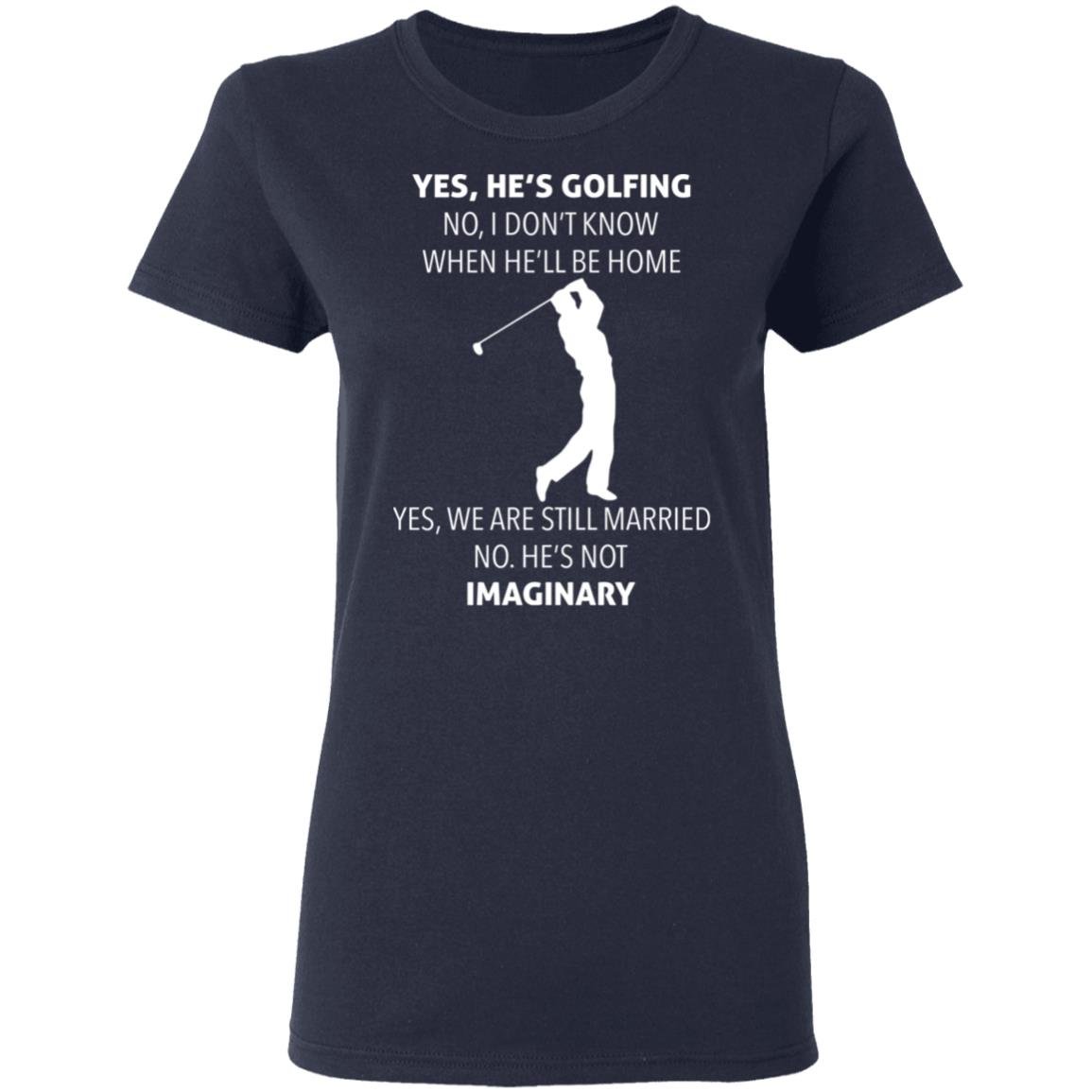 Yes hes golfing no I dont know when hell be home shirt Apparel Yes hes golfing no I dont know when hell be home shirt Apparel