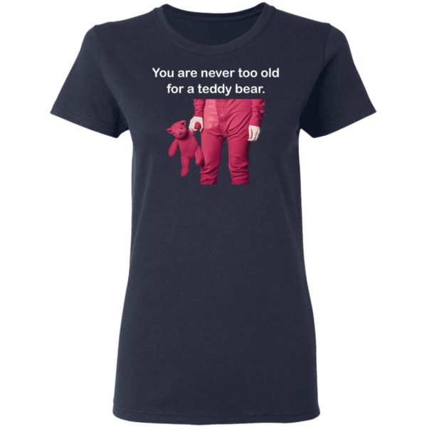 You are never too old for a teddy bear shirt Apparel
