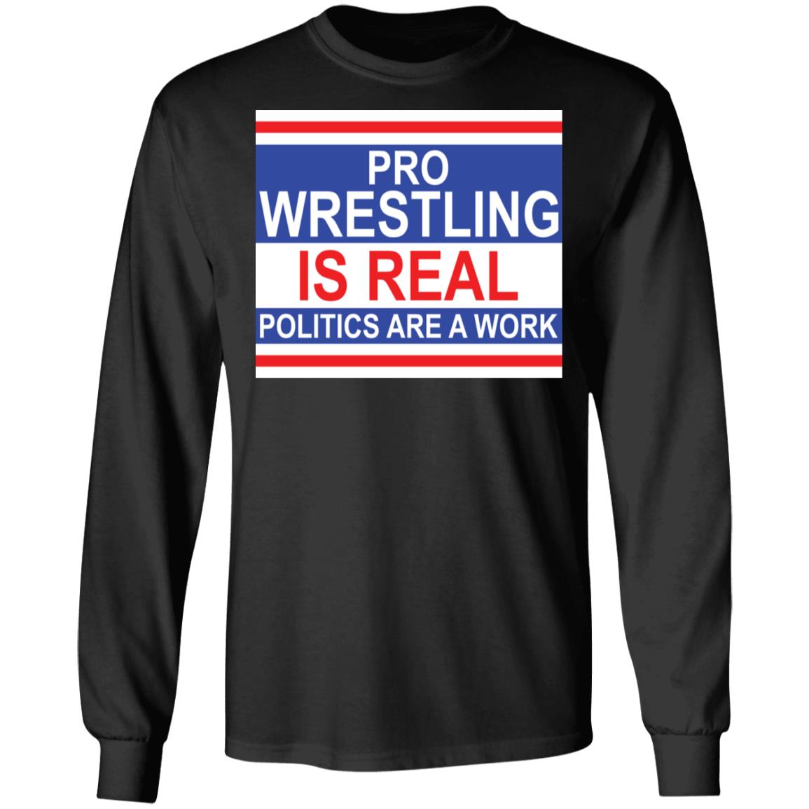 Pro wrestling is real politics are a work shirt Apparel Pro wrestling is real politics are a work shirt Apparel