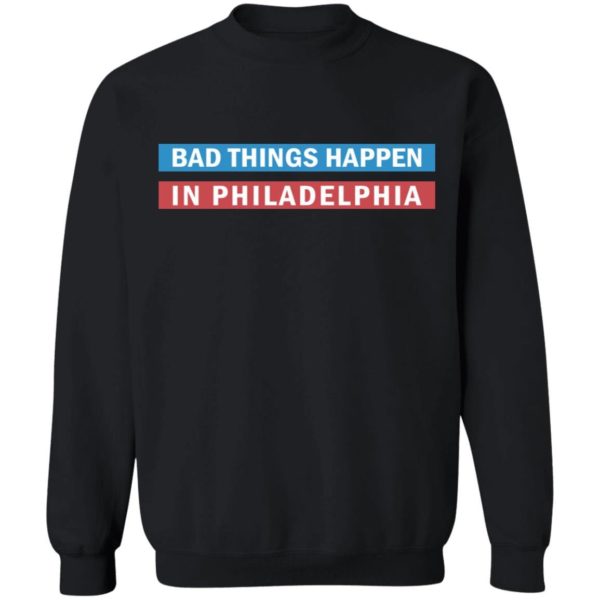 Bad Things Happen in Philadelphia shirt Apparel