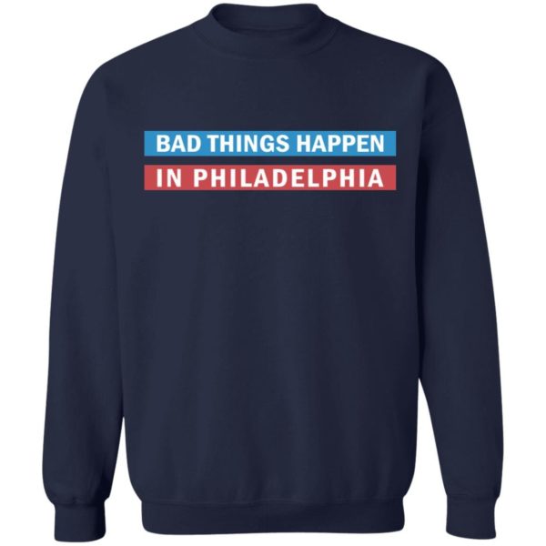 Bad Things Happen in Philadelphia shirt Apparel